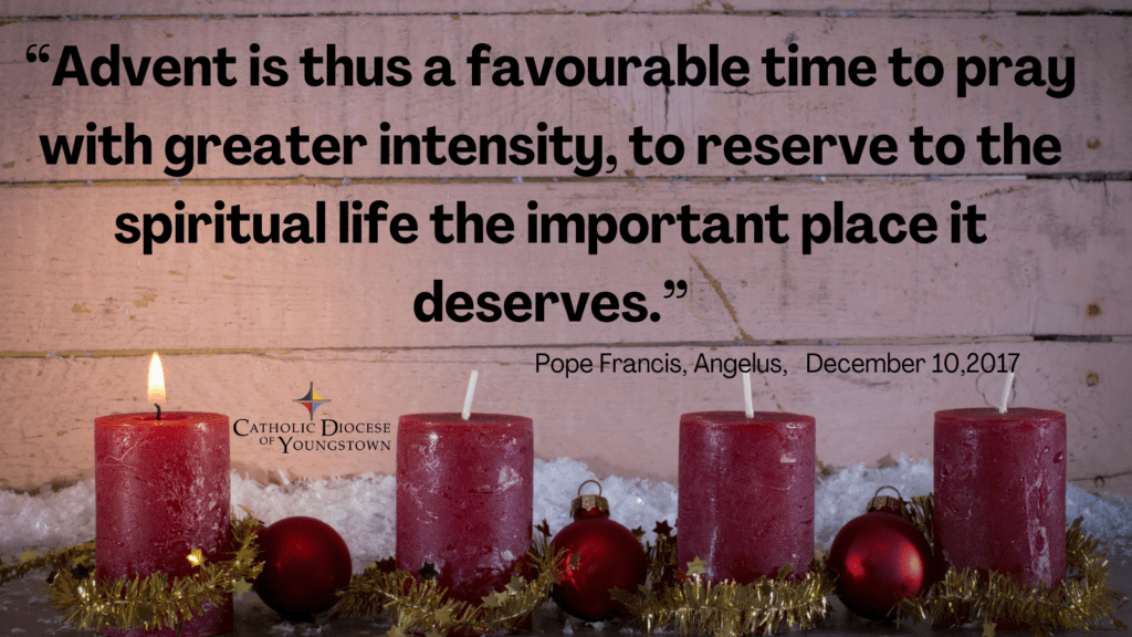 “Advent is thus a favourable time to pray with greater intensity, to reserve to the spiritual life the important place it deserves.” Pope Francis, Angelus, 10th December 2017