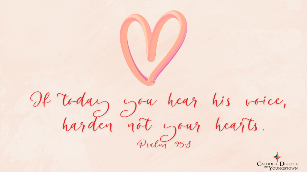 If today you hear his voice, harden not your hearts. Psalm 95:8