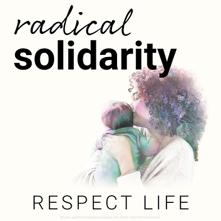 radical solidarity. respect life.